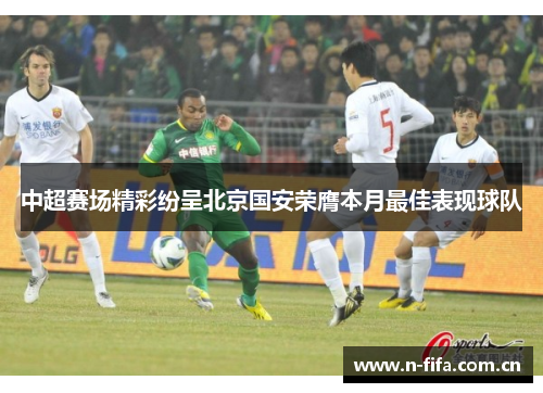 中超赛场精彩纷呈北京国安荣膺本月最佳表现球队
